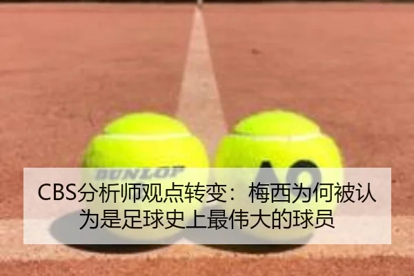 CBS分析师观点转变：梅西为何被认为是足球史上最伟大的球员 | Kaiyun